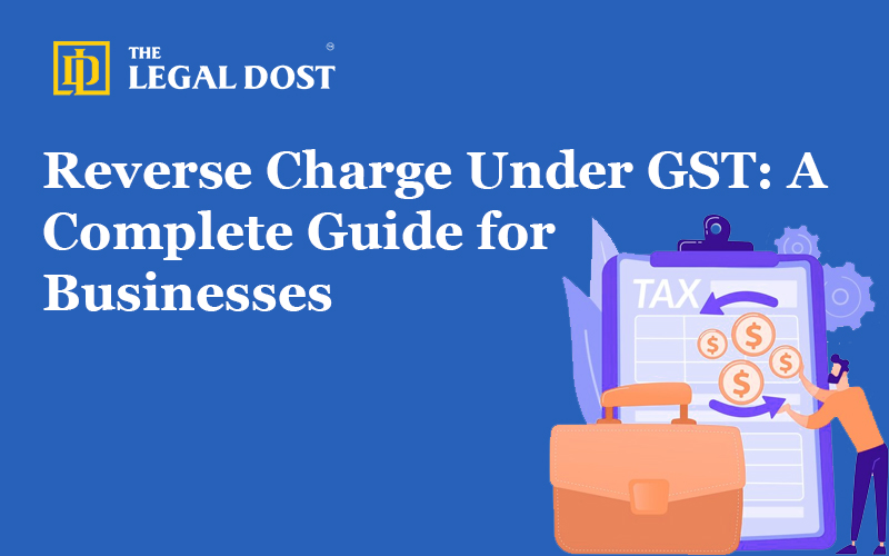 Reverse Charge Under GST: A Complete Guide for Businesses