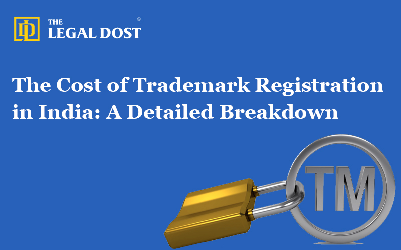 The Cost of Trademark Registration in India: A Detailed Breakdown