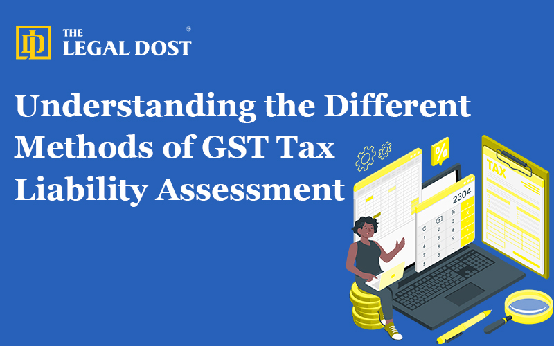 Understanding the Different Methods of GST Tax Liability Assessment