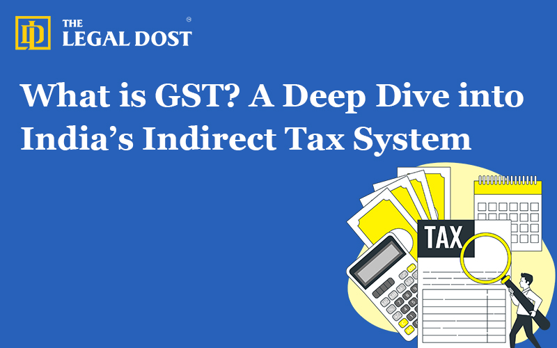 What is GST? A Deep Dive into India’s Indirect Tax System